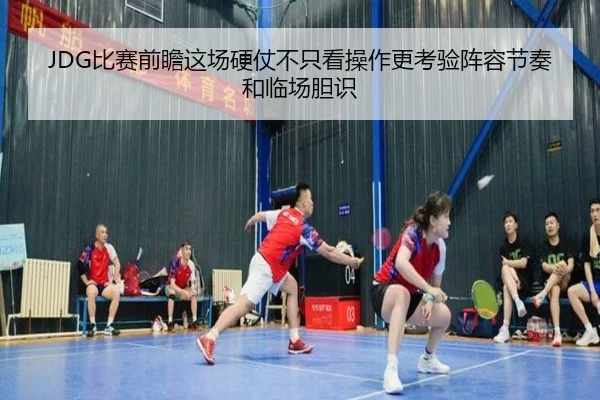 JDG比赛前瞻这场硬仗不只看操作更考验阵容节奏和临场胆识